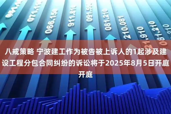 八戒策略 宁波建工作为被告被上诉人的1起涉及建设工程分包合同纠纷的诉讼将于2025年8月5日开庭