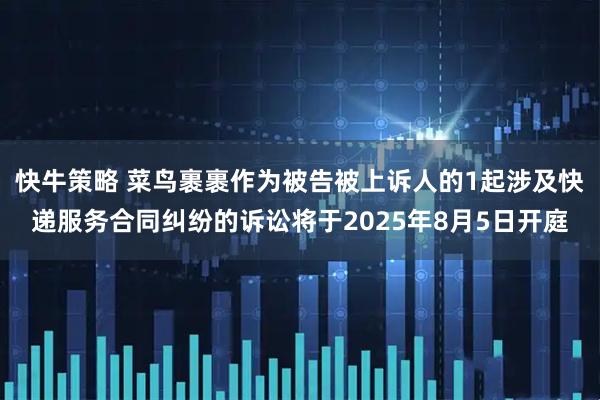 快牛策略 菜鸟裹裹作为被告被上诉人的1起涉及快递服务合同纠纷的诉讼将于2025年8月5日开庭