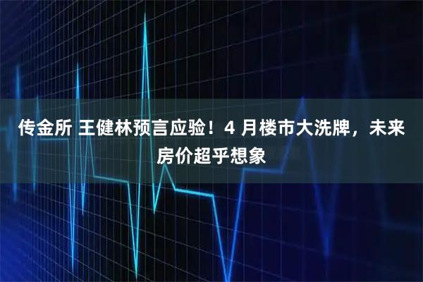 传金所 王健林预言应验！4 月楼市大洗牌，未来房价超乎想象