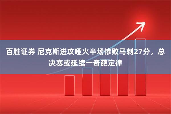 百胜证券 尼克斯进攻哑火半场惨败马刺27分，总决赛或延续一奇葩定律