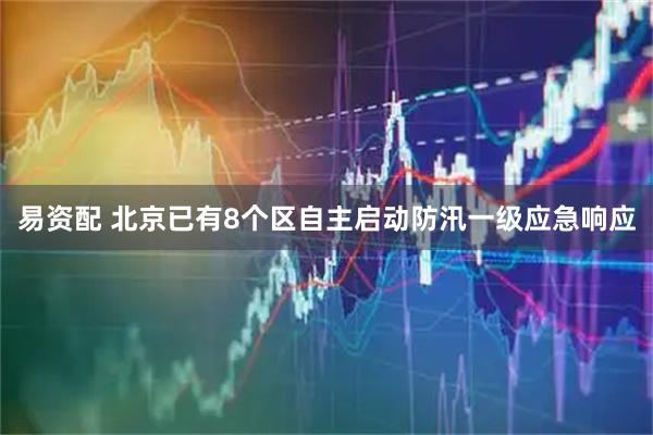 易资配 北京已有8个区自主启动防汛一级应急响应