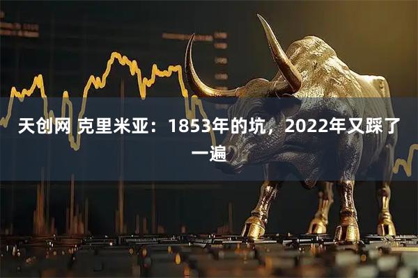天创网 克里米亚：1853年的坑，2022年又踩了一遍