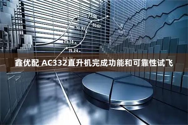 鑫优配 AC332直升机完成功能和可靠性试飞